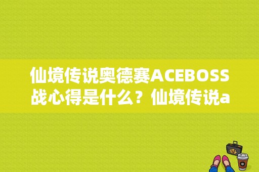 仙境传说奥德赛ACEBOSS战心得是什么？仙境传说ace武器掉落