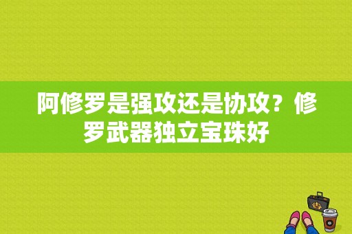 阿修罗是强攻还是协攻？修罗武器独立宝珠好