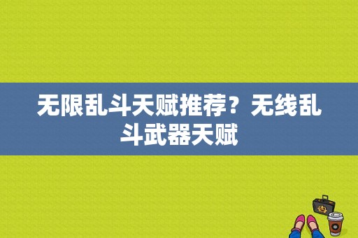 无限乱斗天赋推荐？无线乱斗武器天赋