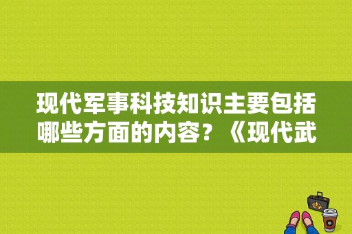 现代军事科技知识主要包括哪些方面的内容？《现代武器大全》下载