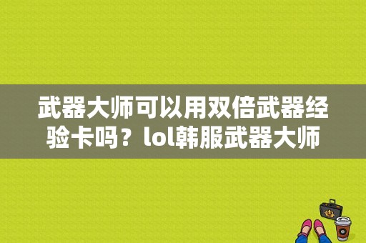 武器大师可以用双倍武器经验卡吗？lol韩服武器大师视频教程