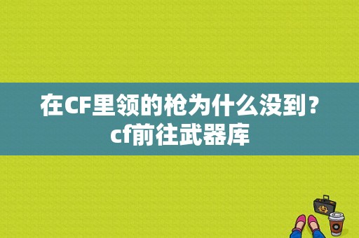 在CF里领的枪为什么没到？cf前往武器库