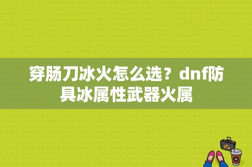 穿肠刀冰火怎么选？dnf防具冰属性武器火属