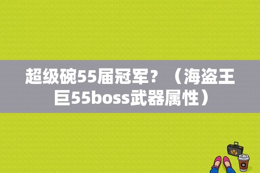 超级碗55届冠军？（海盗王巨55boss武器属性）