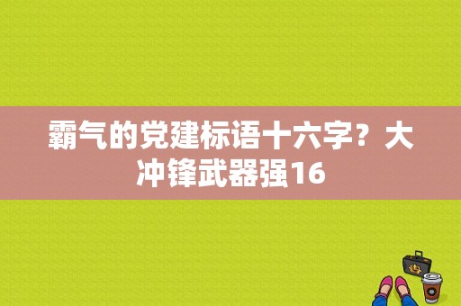 霸气的党建标语十六字？大冲锋武器强16