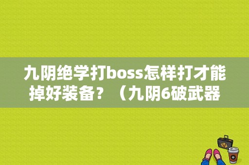 九阴绝学打boss怎样打才能掉好装备？（九阴6破武器打怪有加成吗）