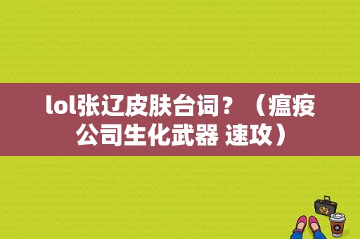 lol张辽皮肤台词？（瘟疫公司生化武器 速攻）