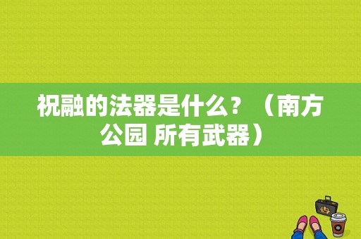 祝融的法器是什么？（南方公园 所有武器）