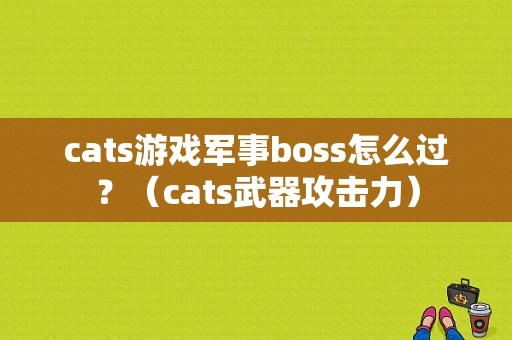 cats游戏军事boss怎么过？（cats武器攻击力）