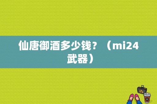 仙唐御酒多少钱？（mi24 武器）