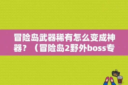 冒险岛武器稀有怎么变成神器？（冒险岛2野外boss专属武器）