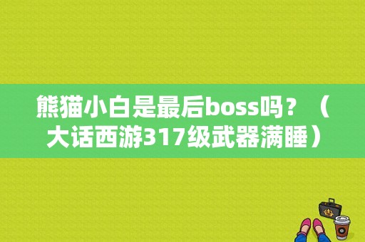 熊猫小白是最后boss吗？（大话西游317级武器满睡）