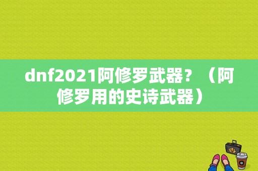 dnf2021阿修罗武器？（阿修罗用的史诗武器）