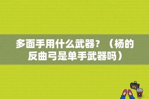 多面手用什么武器？（杨的反曲弓是单手武器吗）