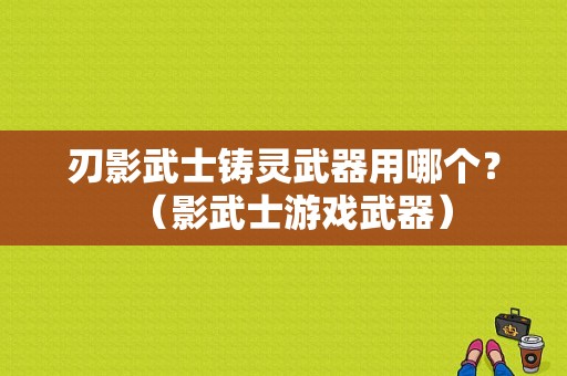 刃影武士铸灵武器用哪个？（影武士游戏武器）