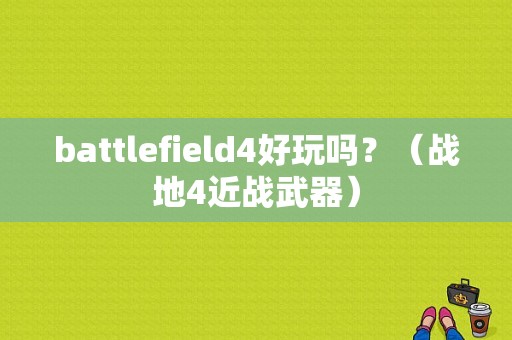 battlefield4好玩吗？（战地4近战武器）