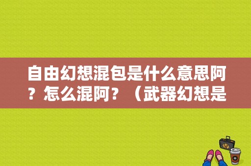 自由幻想混包是什么意思阿？怎么混阿？（武器幻想是账号通用吗）