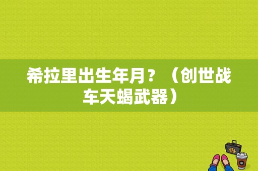 希拉里出生年月？（创世战车天蝎武器）