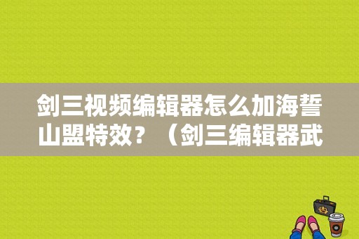 剑三视频编辑器怎么加海誓山盟特效？（剑三编辑器武器特效）