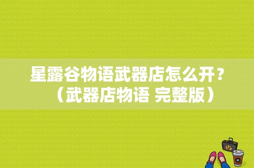 星露谷物语武器店怎么开？（武器店物语 完整版）