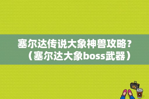 塞尔达传说大象神兽攻略？（塞尔达大象boss武器）