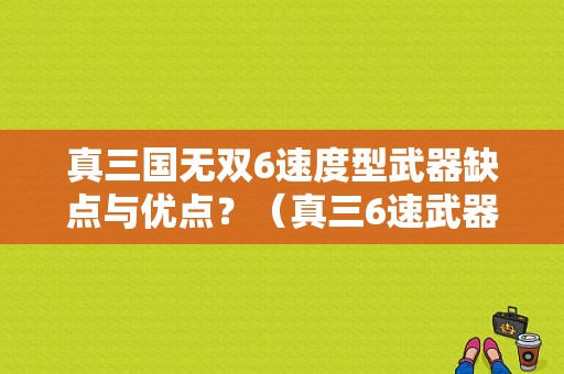 真三国无双6速度型武器缺点与优点？（真三6速武器）