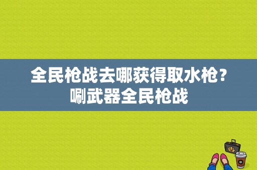 全民枪战去哪获得取水枪？唰武器全民枪战