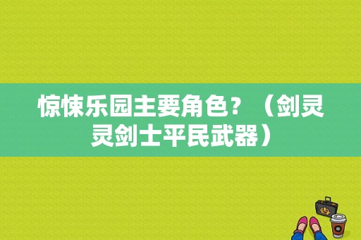 惊悚乐园主要角色？（剑灵灵剑士平民武器）