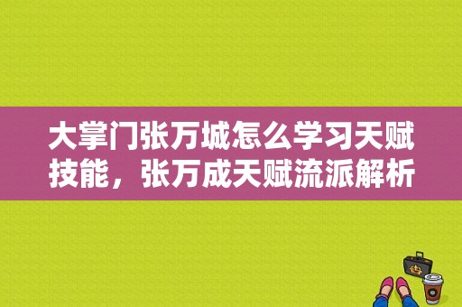 大掌门张万城怎么学习天赋技能，张万成天赋流派解析？（大掌门乙级武器进阶）