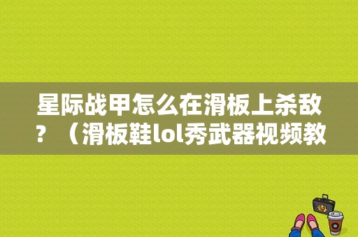 星际战甲怎么在滑板上杀敌？（滑板鞋lol秀武器视频教学视频教学视频）