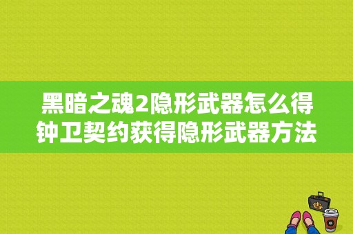 黑暗之魂2隐形武器怎么得钟卫契约获得隐形武器方法？（黑暗之魂2 boss魂换武器）