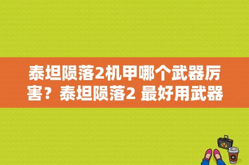 泰坦陨落2机甲哪个武器厉害？泰坦陨落2 最好用武器