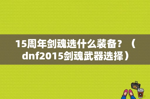 15周年剑魂选什么装备？（dnf2015剑魂武器选择）