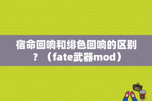 宿命回响和绯色回响的区别？（fate武器mod）