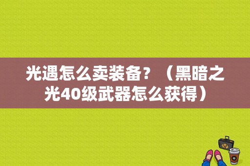 光遇怎么卖装备？（黑暗之光40级武器怎么获得）