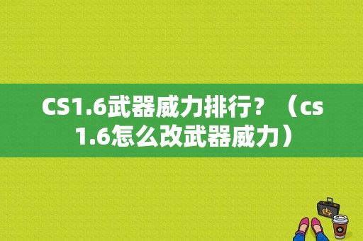 CS1.6武器威力排行？（cs1.6怎么改武器威力）