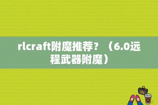 rlcraft附魔推荐？（6.0远程武器附魔）