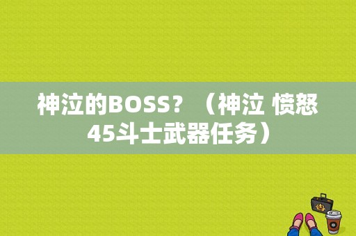神泣的BOSS？（神泣 愤怒45斗士武器任务）