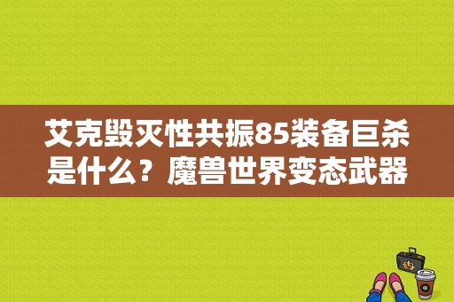 艾克毁灭性共振85装备巨杀是什么？魔兽世界变态武器