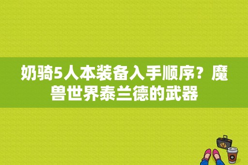 奶骑5人本装备入手顺序？魔兽世界泰兰德的武器