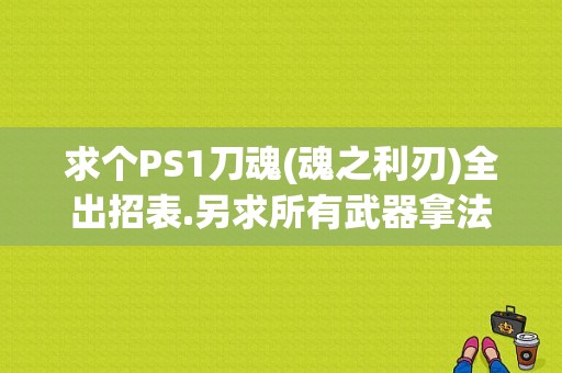 求个PS1刀魂(魂之利刃)全出招表.另求所有武器拿法？（英雄联盟 武器大师技能）