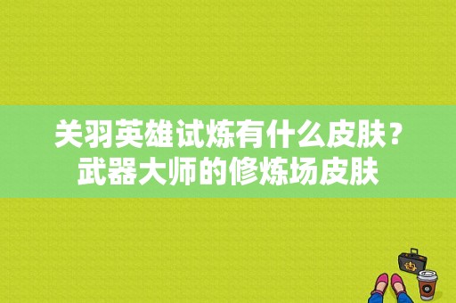 关羽英雄试炼有什么皮肤？武器大师的修炼场皮肤