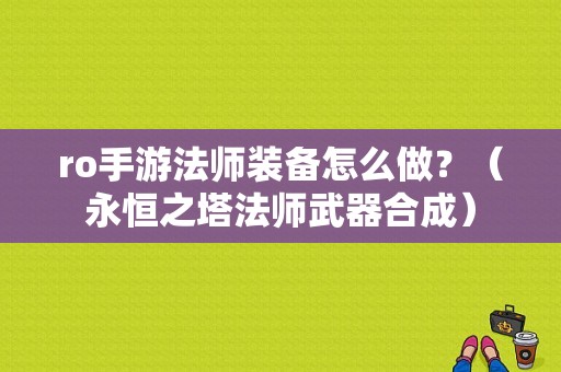 ro手游法师装备怎么做？（永恒之塔法师武器合成）