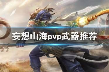 妄想山海pvp武器搭配和详细连招？（cf手游pvp武器选择）