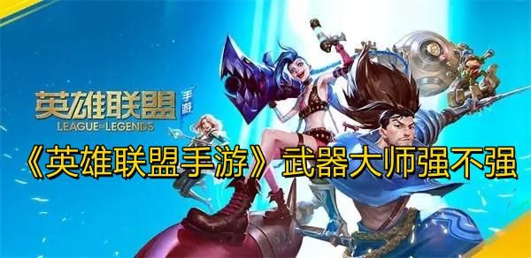 lol手游武器大师主什么技能？（武器大师星英雄）