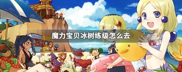 魔力宝贝如何去冰树？（魔力宝贝10级武器强化证）