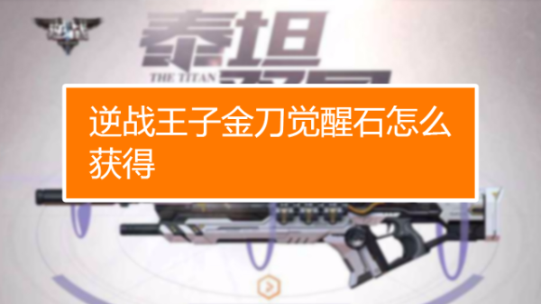 逆战王子金刀觉醒石怎么获得？（nz觉醒武器）