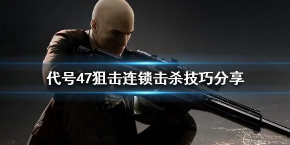 杀手狙击手多连锁击杀任务怎么过多连锁击杀任务完成攻略？（杀手 狙击武器全解锁）