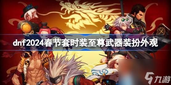 dnf春节套都有些什么？（春节套里带武器装扮吗）